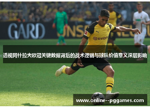 透视阿什拉夫欧冠关键数据背后的战术逻辑与球队价值意义深层影响