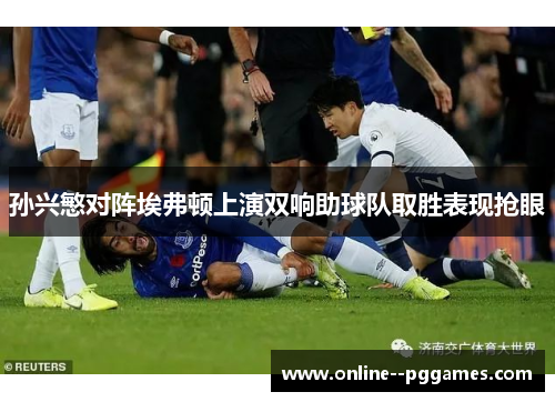 孙兴慜对阵埃弗顿上演双响助球队取胜表现抢眼