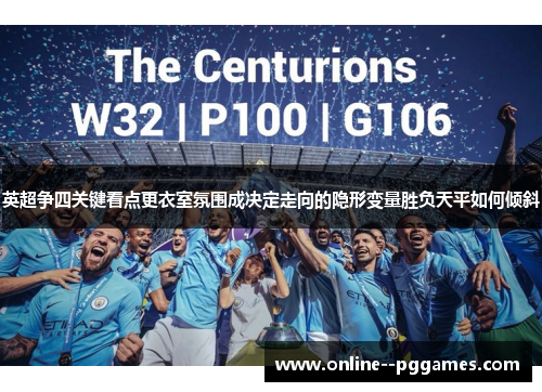 英超争四关键看点更衣室氛围成决定走向的隐形变量胜负天平如何倾斜