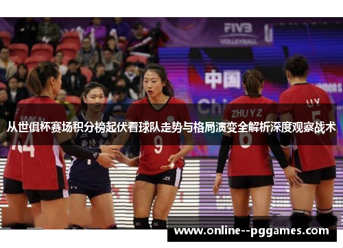 从世俱杯赛场积分榜起伏看球队走势与格局演变全解析深度观察战术 从世俱杯赛场积分榜起伏看球队走势与格局演变全解析深度观察战术