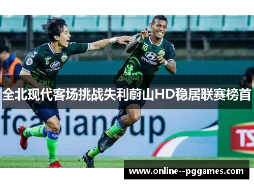 全北现代客场挑战失利蔚山HD稳居联赛榜首
