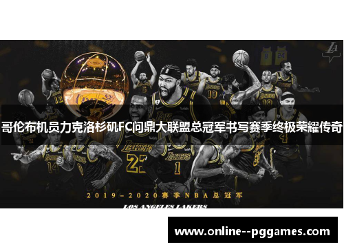 哥伦布机员力克洛杉矶FC问鼎大联盟总冠军书写赛季终极荣耀传奇