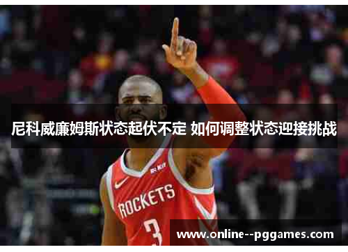 尼科威廉姆斯状态起伏不定 如何调整状态迎接挑战