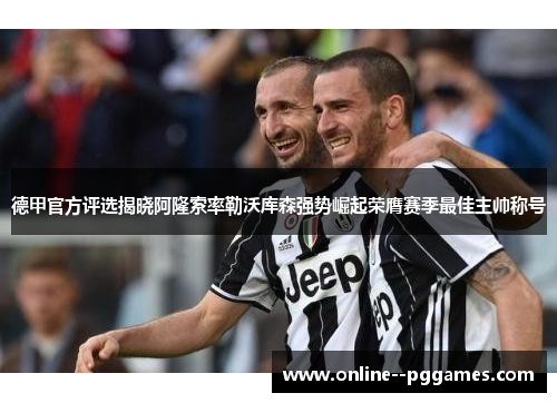 德甲官方评选揭晓阿隆索率勒沃库森强势崛起荣膺赛季最佳主帅称号