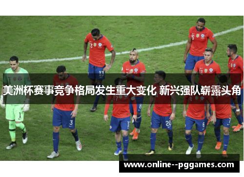 美洲杯赛事竞争格局发生重大变化 新兴强队崭露头角