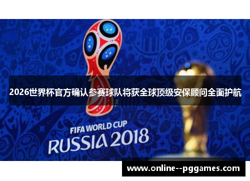 2026世界杯官方确认参赛球队将获全球顶级安保顾问全面护航