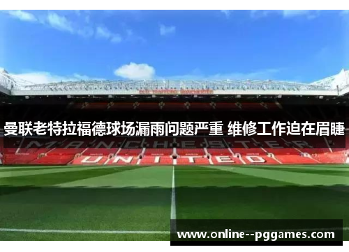 曼联老特拉福德球场漏雨问题严重 维修工作迫在眉睫