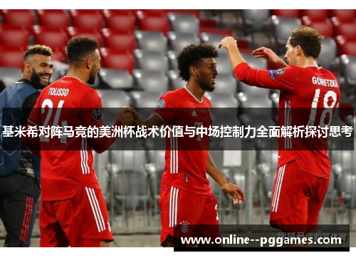 基米希对阵马竞的美洲杯战术价值与中场控制力全面解析探讨思考