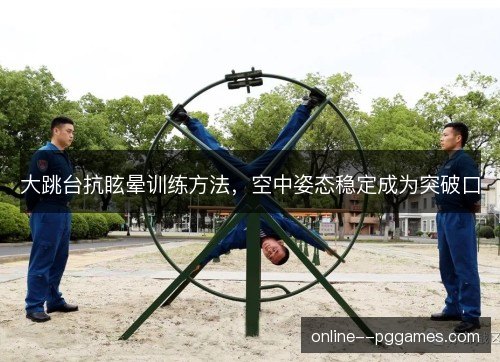 大跳台抗眩晕训练方法，空中姿态稳定成为突破口